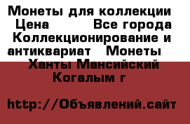 Монеты для коллекции › Цена ­ 350 - Все города Коллекционирование и антиквариат » Монеты   . Ханты-Мансийский,Когалым г.